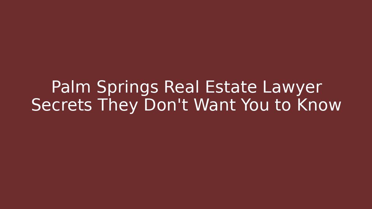 Palm Springs Real Estate Lawyer Secrets They Don't Want You to Know