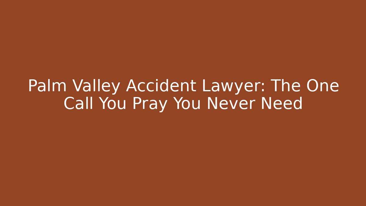 Palm Valley Accident Lawyer: The One Call You Pray You Never Need