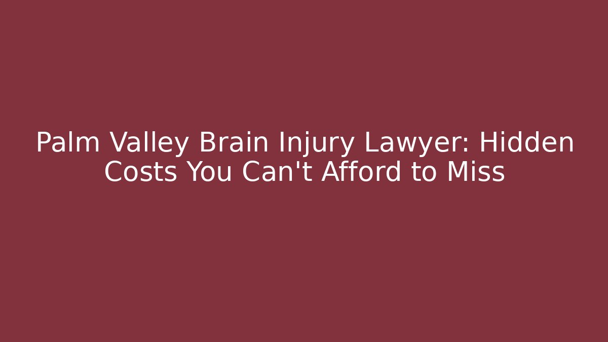 Palm Valley Brain Injury Lawyer: Hidden Costs You Can’t Afford to Miss
