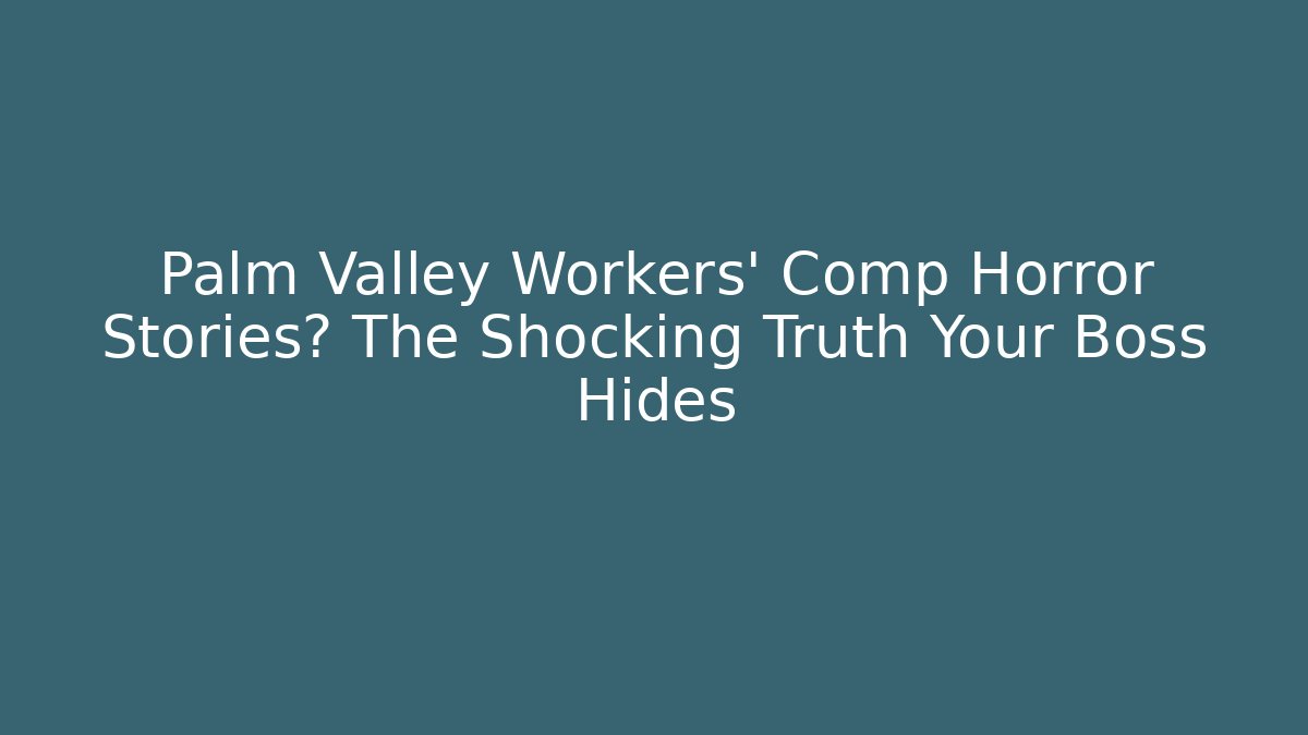 Palm Valley Workers' Comp Horror Stories? The Shocking Truth Your Boss Hides