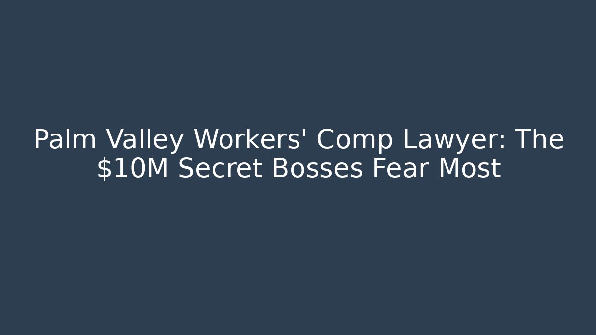 Palm Valley Workers' Comp Lawyer: The $10M Secret Bosses Fear Most