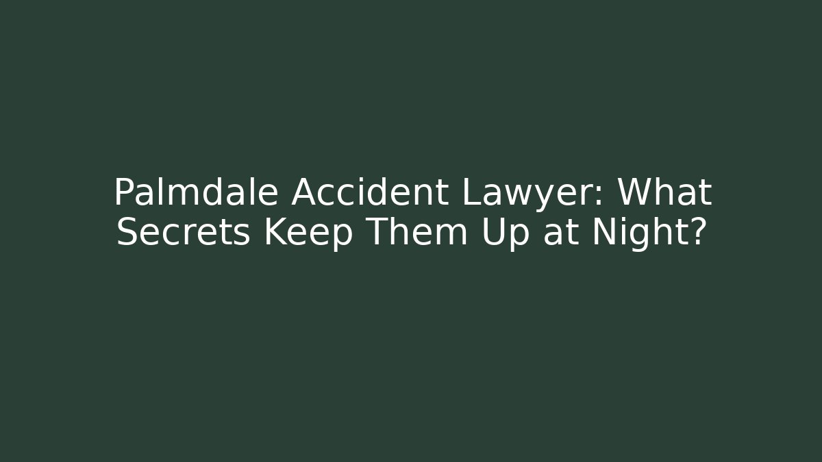 Palmdale Accident Lawyer: What Secrets Keep Them Up at Night?