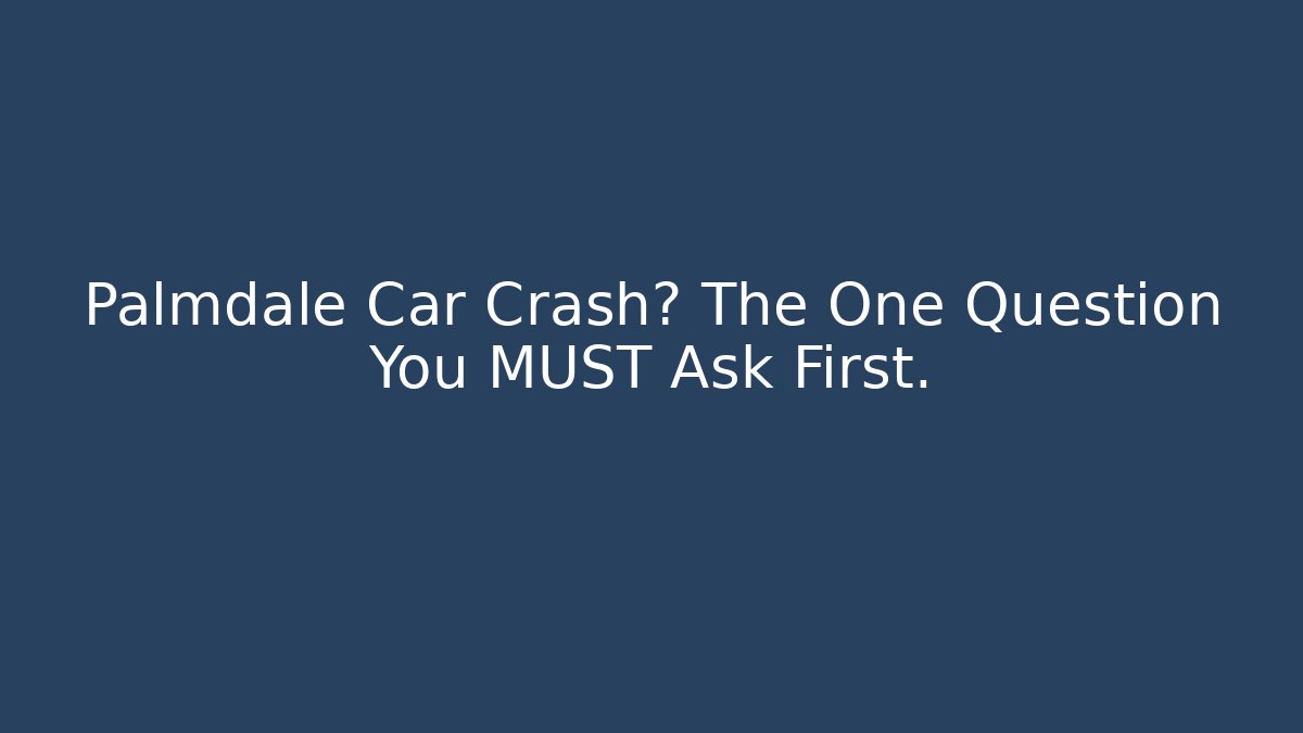 Palmdale Car Crash? The One Question You MUST Ask First.