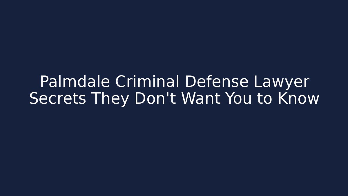 Palmdale Criminal Defense Lawyer Secrets They Don’t Want You to Know