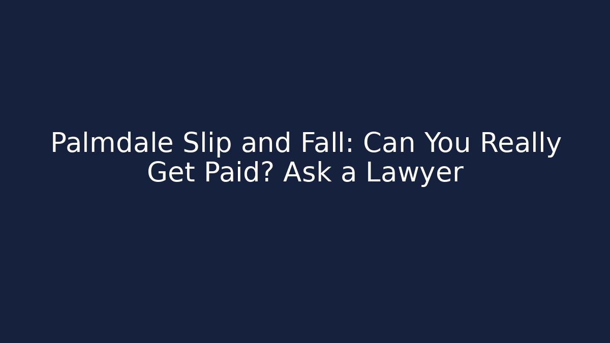 Palmdale Slip and Fall: Can You Really Get Paid? Ask a Lawyer