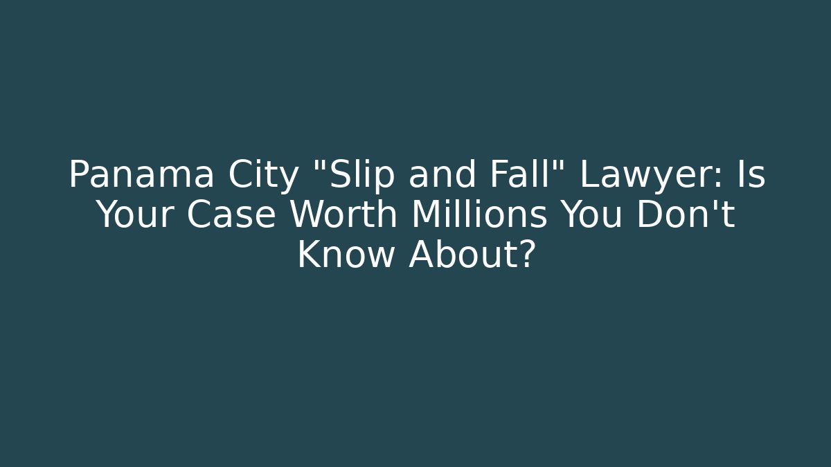 Panama City “Slip and Fall” Lawyer: Is Your Case Worth Millions You Don’t Know About?