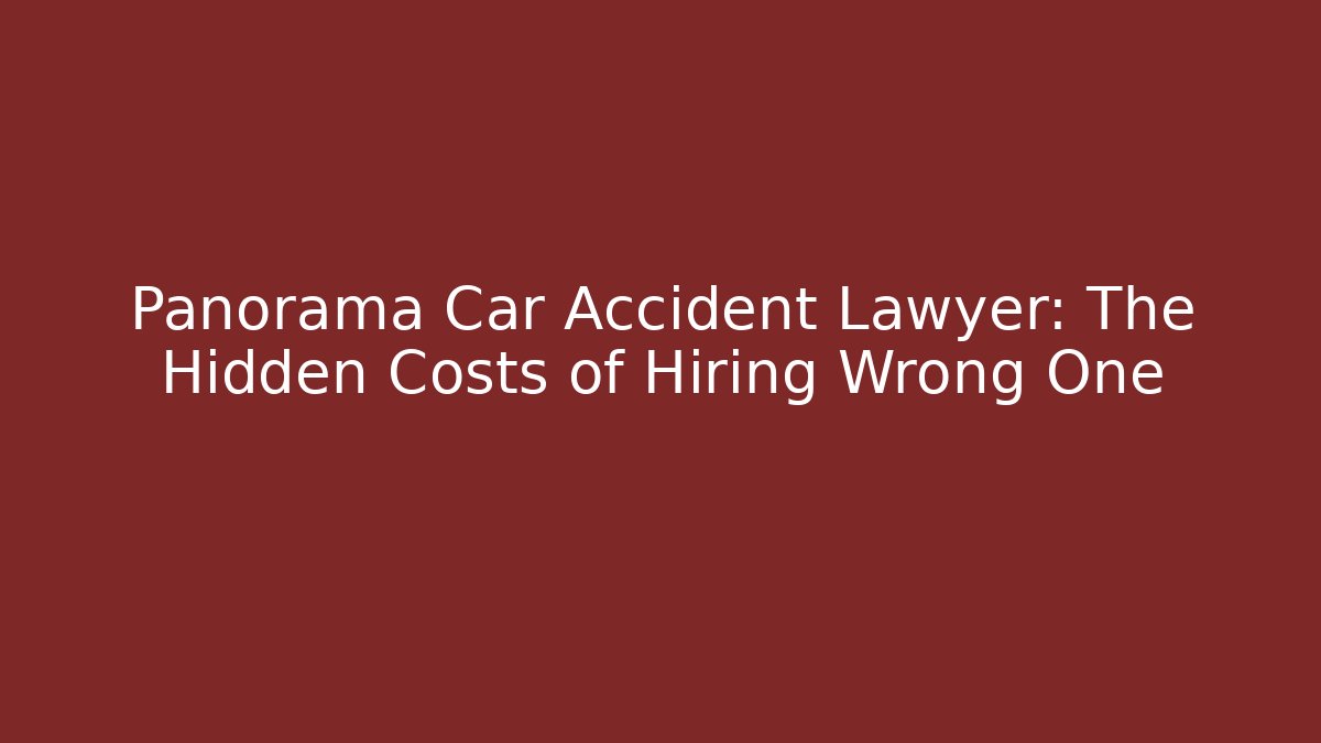Panorama Car Accident Lawyer: The Hidden Costs of Hiring Wrong One