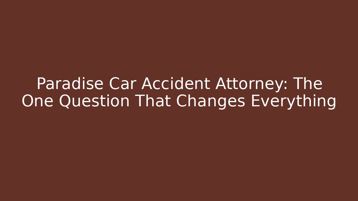Paradise Car Accident Attorney: The One Question That Changes Everything - V Auction