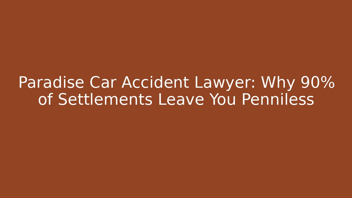 Paradise Car Accident Lawyer: Why 90% of Settlements Leave You Penniless