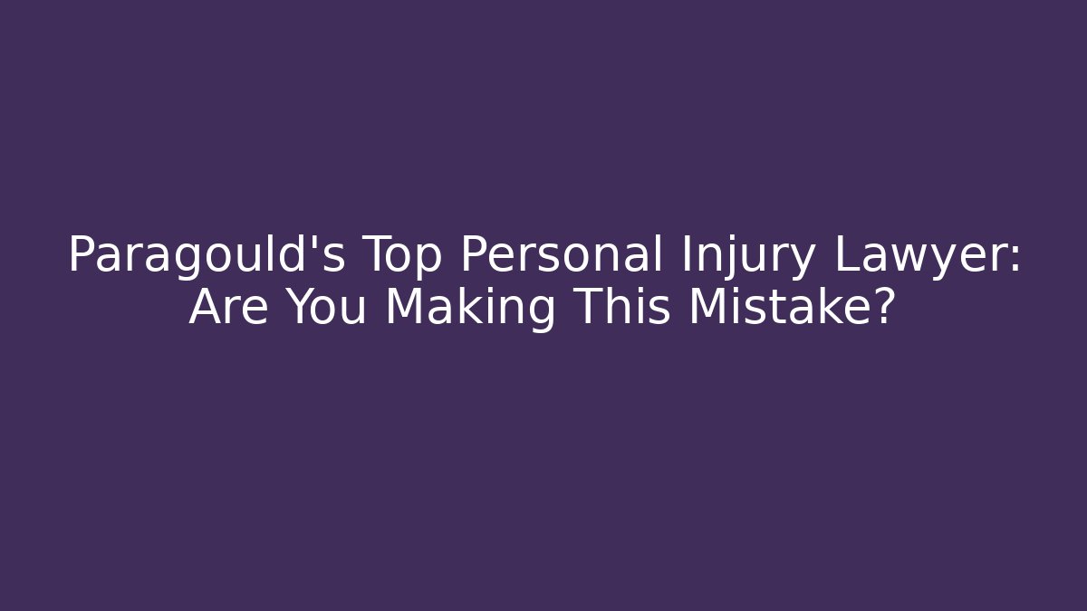 Paragould's Top Personal Injury Lawyer: Are You Making This Mistake?