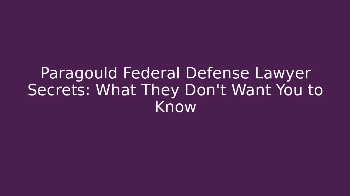 Paragould Federal Defense Lawyer Secrets: What They Don't Want You to Know
