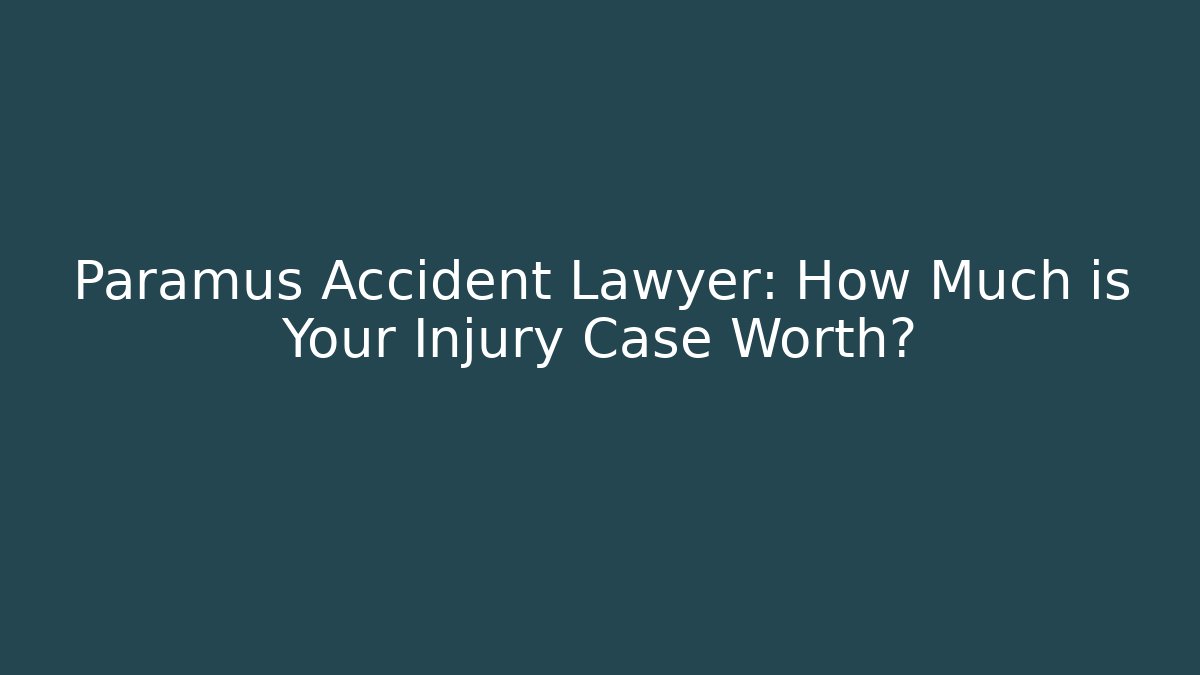 Paramus Accident Lawyer: How Much is Your Injury Case Worth?