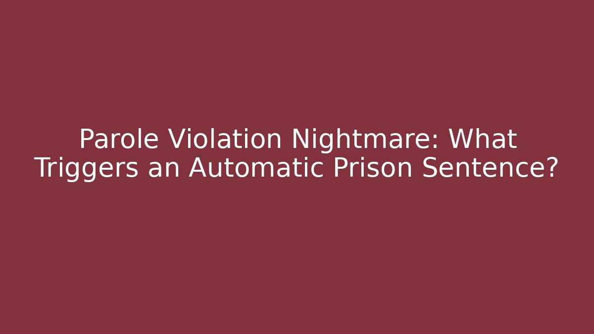 Parole Violation Nightmare: What Triggers an Automatic Prison Sentence? - V Auction