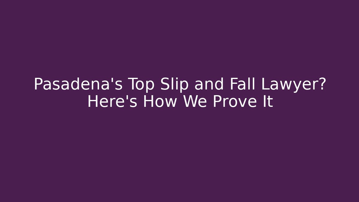 Pasadena's Top Slip and Fall Lawyer? Here's How We Prove It - V Auction
