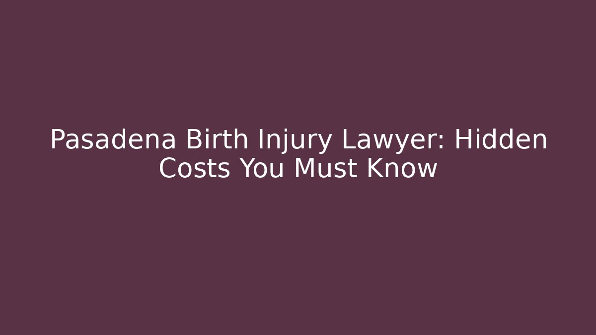 Pasadena Birth Injury Lawyer: Hidden Costs You Must Know