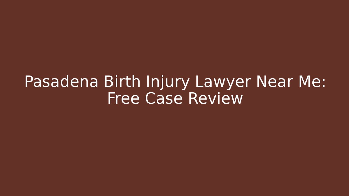 Pasadena Birth Injury Lawyer Near Me: Free Case Review