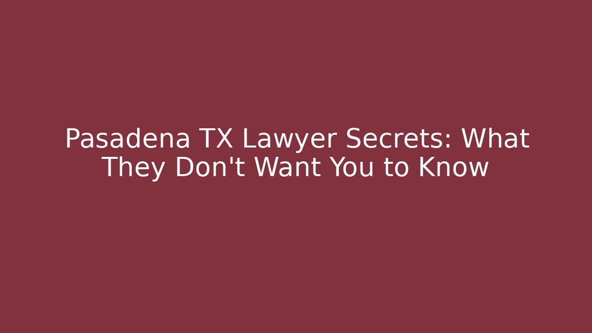 Pasadena TX Lawyer Secrets: What They Don't Want You to Know