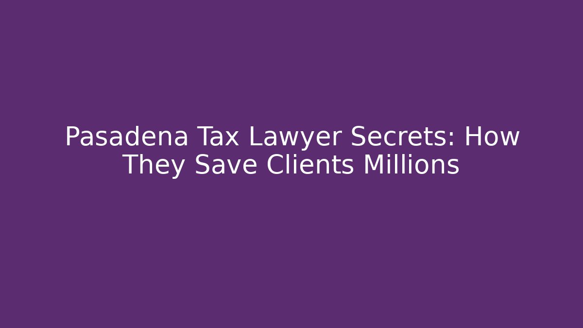 Pasadena Tax Lawyer Secrets: How They Save Clients Millions
