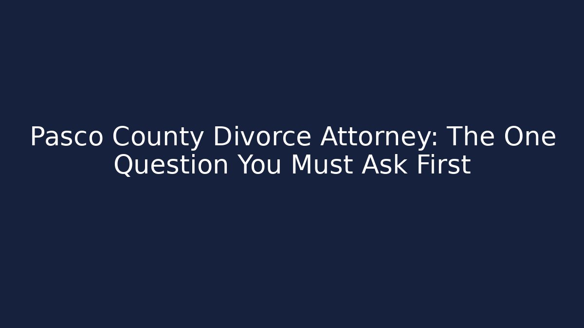 Pasco County Divorce Attorney: The One Question You Must Ask First