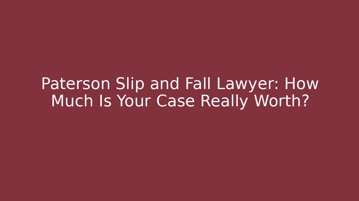 Paterson Slip and Fall Lawyer: How Much Is Your Case Really Worth?