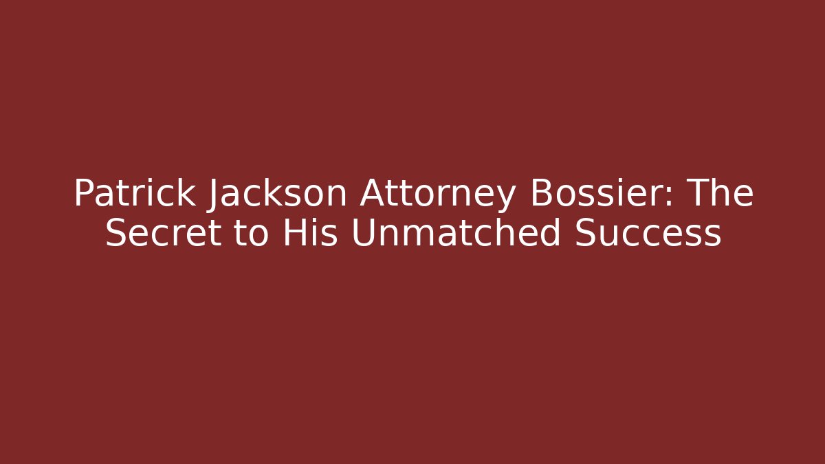 Patrick Jackson Attorney Bossier: The Secret to His Unmatched Success