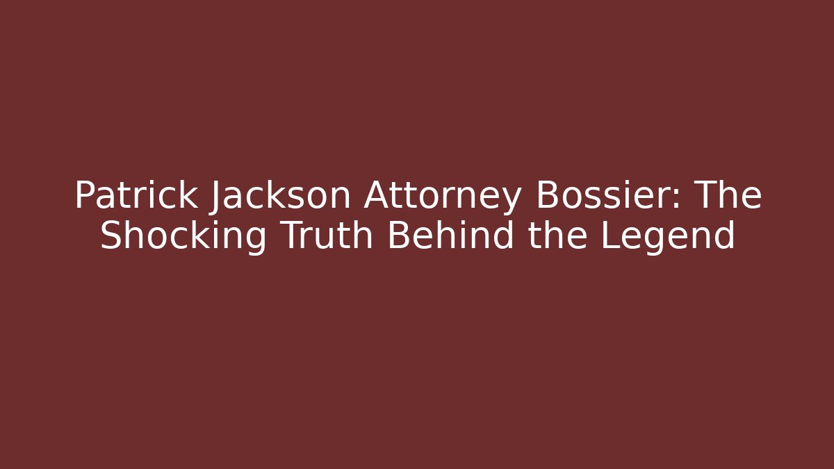 Patrick Jackson Attorney Bossier: The Shocking Truth Behind the Legend - V Auction