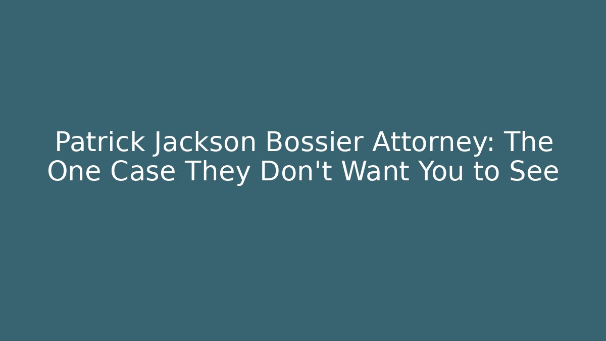 Patrick Jackson Bossier Attorney: The One Case They Don't Want You to See