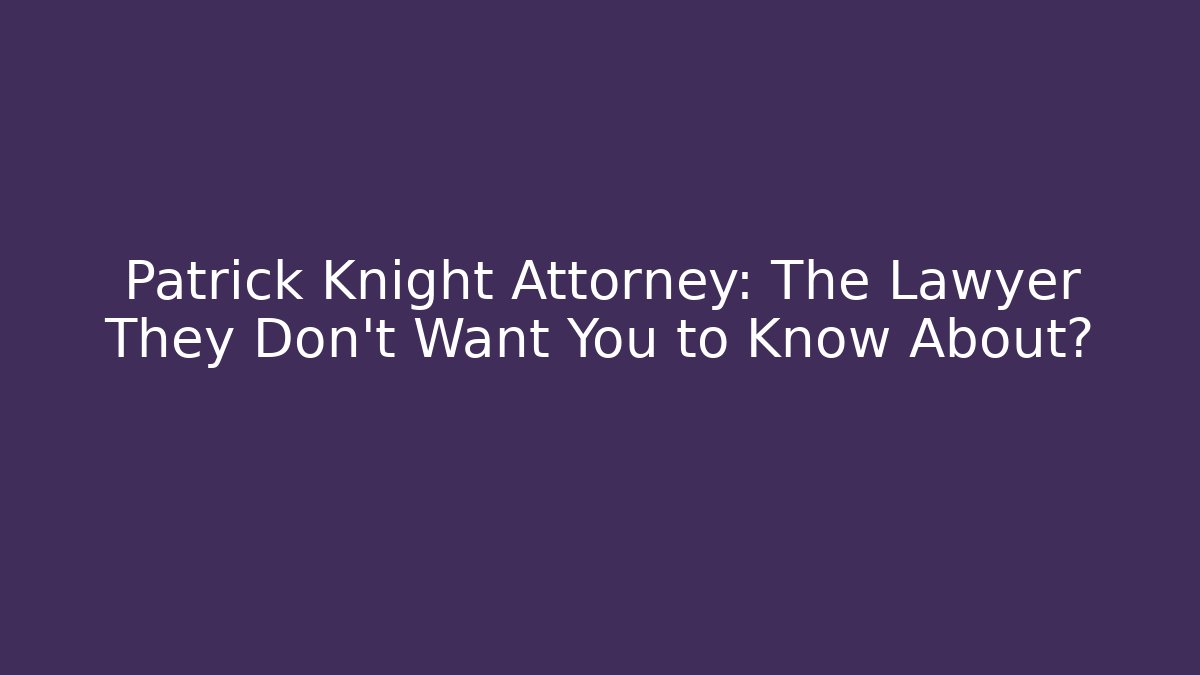 Patrick Knight Attorney: The Lawyer They Don’t Want You to Know About?