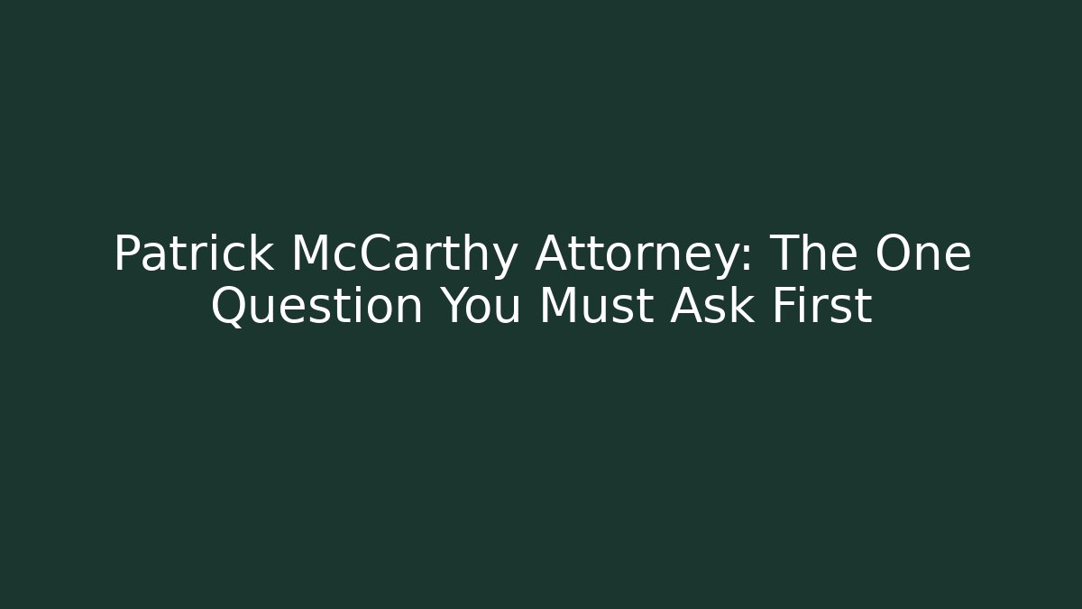Patrick McCarthy Attorney: The One Question You Must Ask First