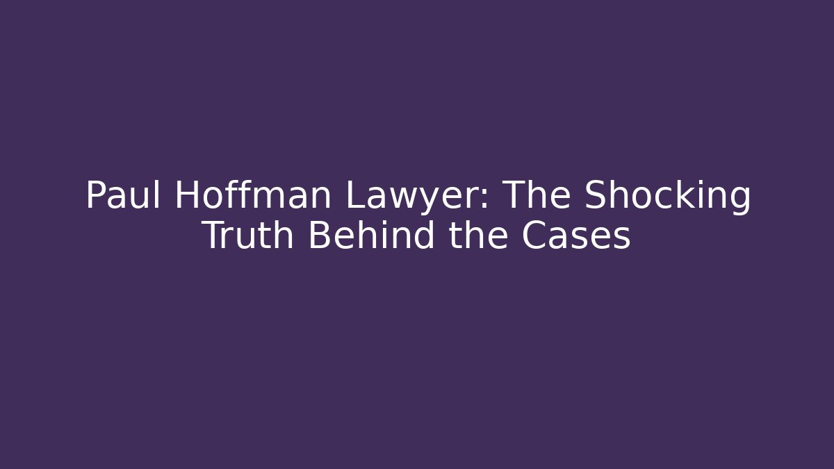 Paul Hoffman Lawyer: The Shocking Truth Behind the Cases