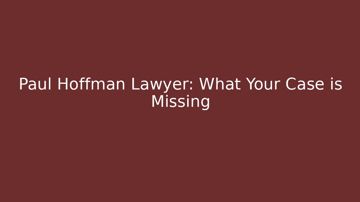 Paul Hoffman Lawyer: What Your Case is Missing