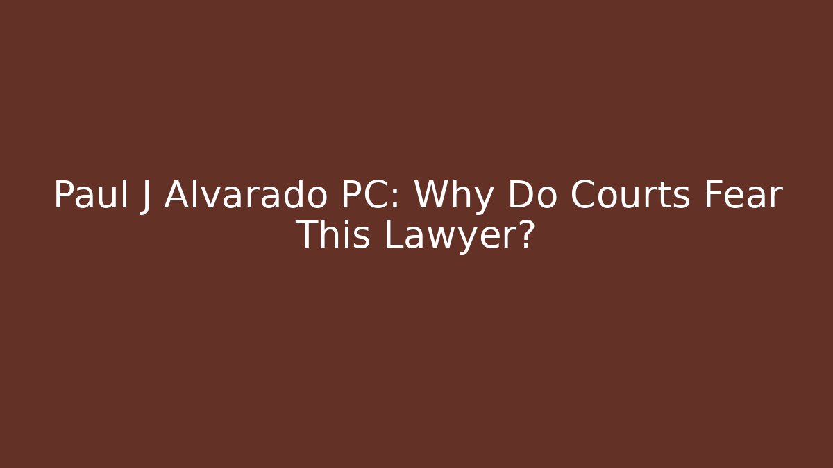 Paul J Alvarado PC: Why Do Courts Fear This Lawyer?