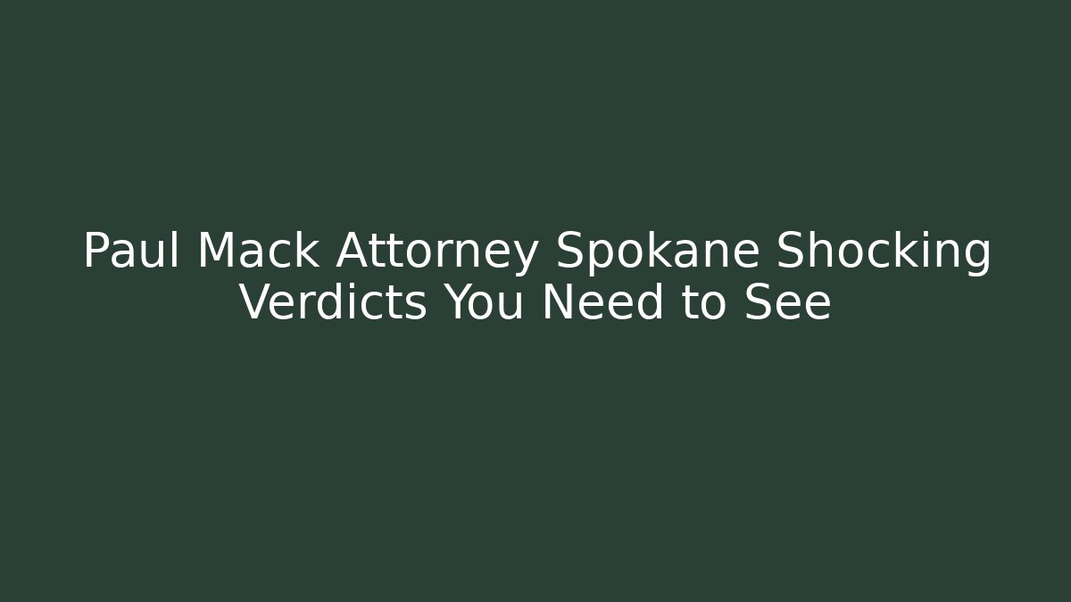 Paul Mack Attorney Spokane Shocking Verdicts You Need to See