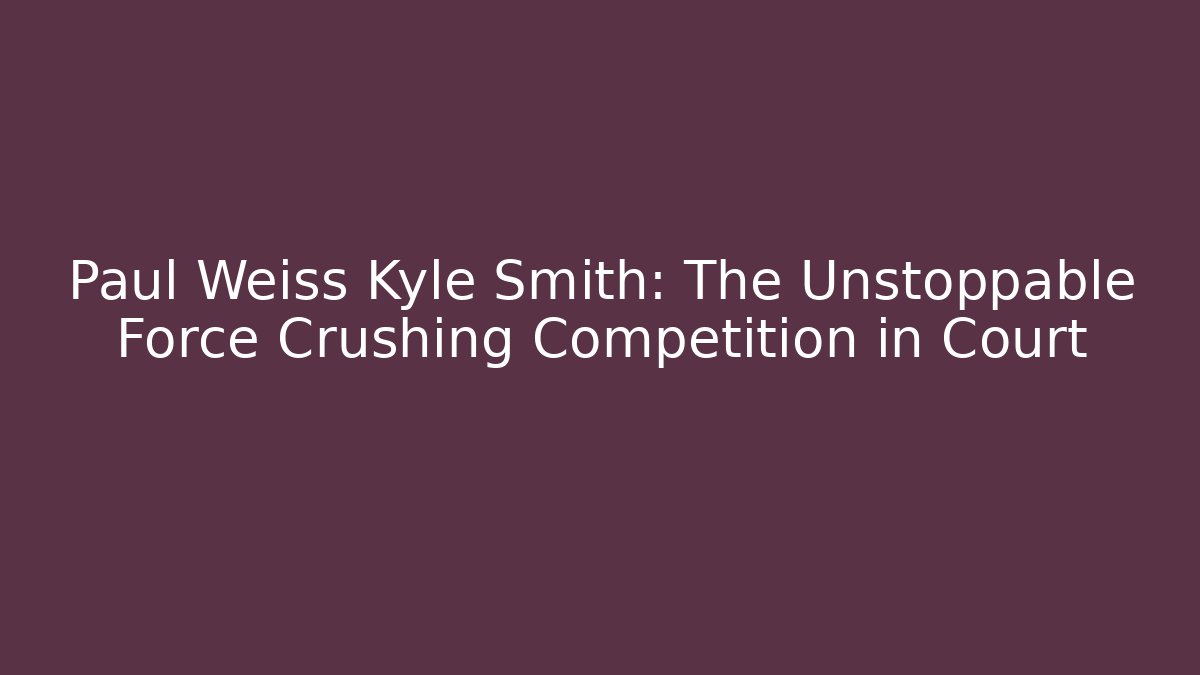 Paul Weiss Kyle Smith: The Unstoppable Force Crushing Competition in Court