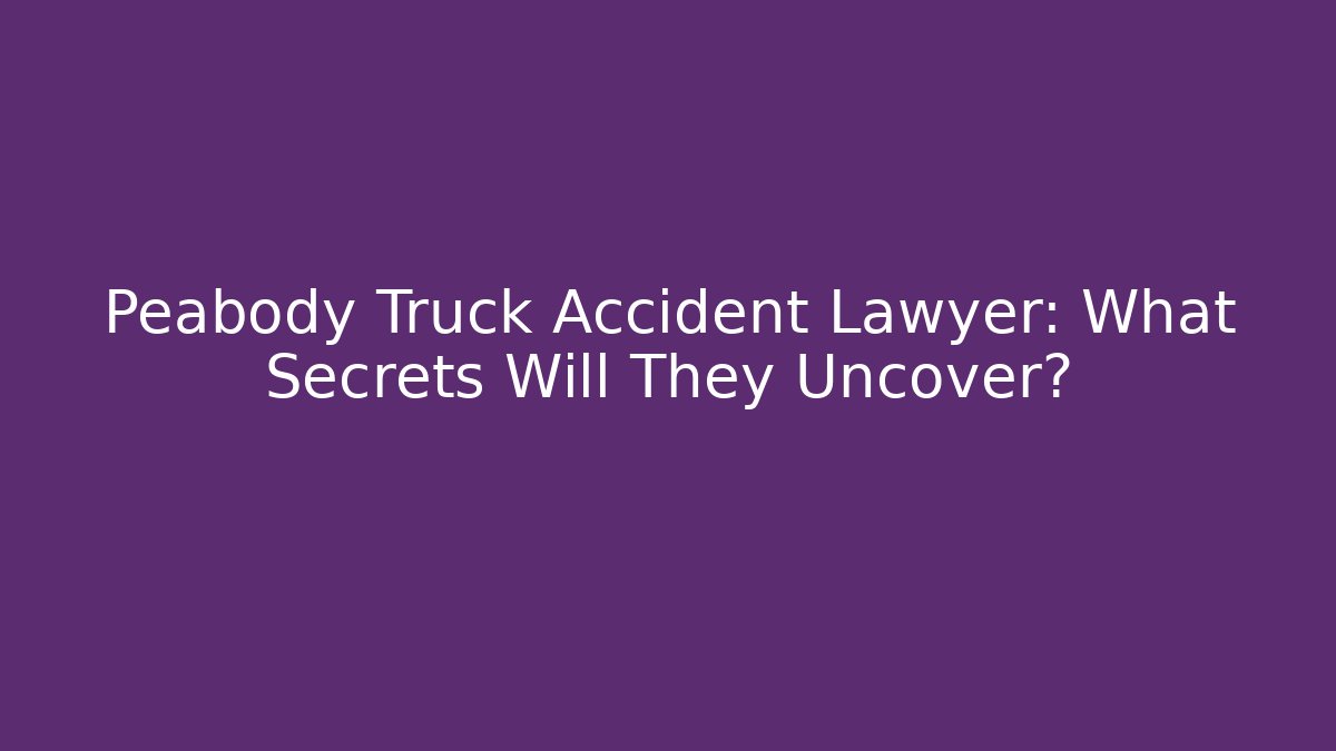 Peabody Truck Accident Lawyer: What Secrets Will They Uncover?