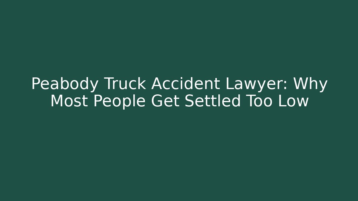 Peabody Truck Accident Lawyer: Why Most People Get Settled Too Low