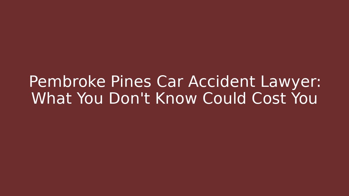 Pembroke Pines Car Accident Lawyer: What You Don’t Know Could Cost You