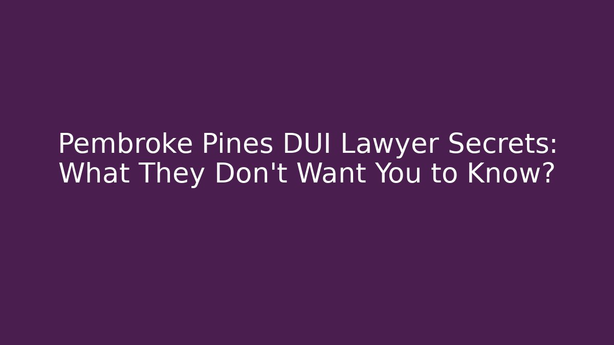Pembroke Pines DUI Lawyer Secrets: What They Don't Want You to Know?