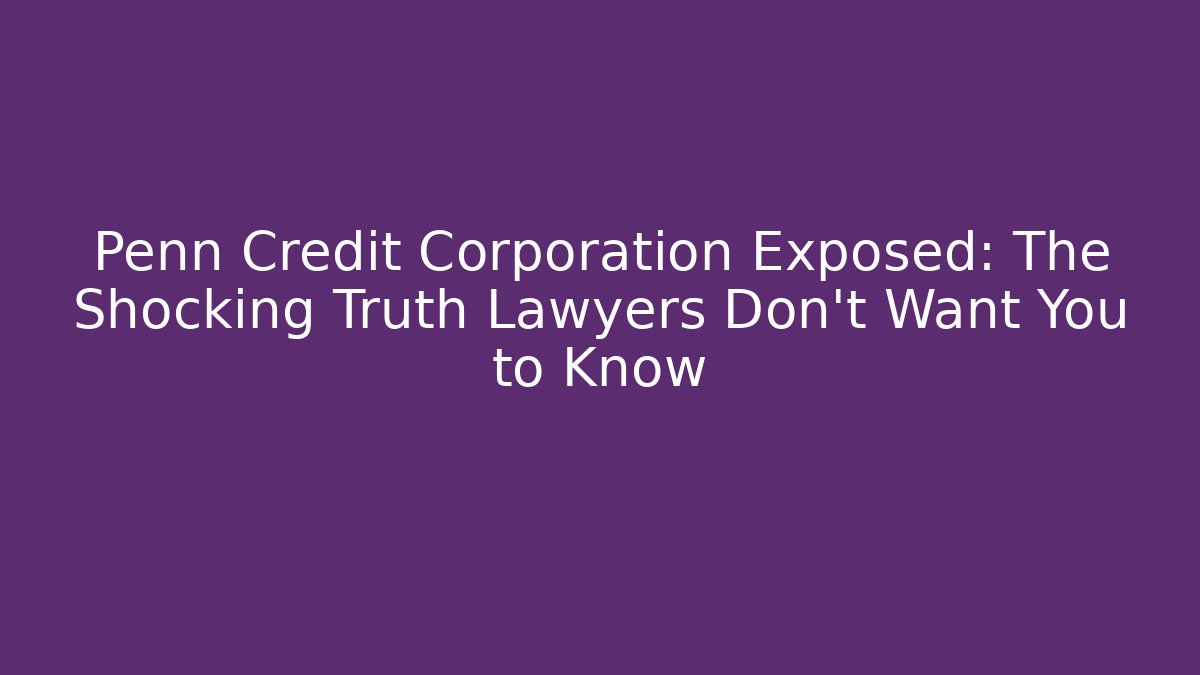 Penn Credit Corporation Exposed: The Shocking Truth Lawyers Don't Want You to Know