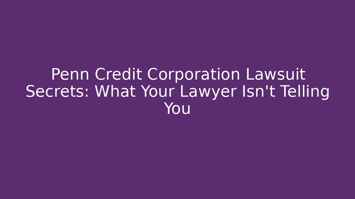 Penn Credit Corporation Lawsuit Secrets: What Your Lawyer Isn't Telling You