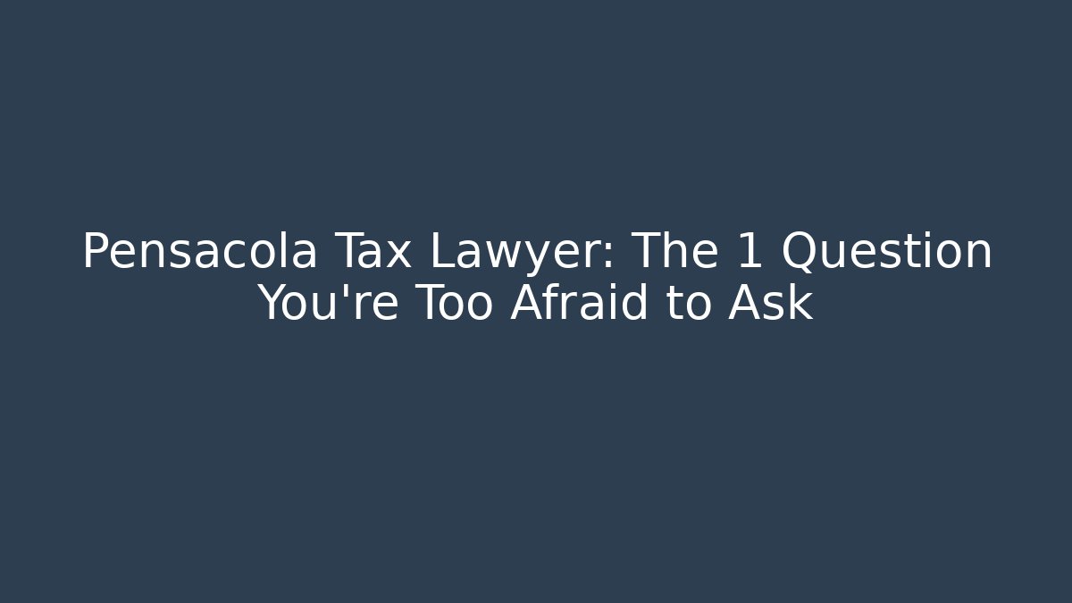 Pensacola Tax Lawyer: The 1 Question You're Too Afraid to Ask