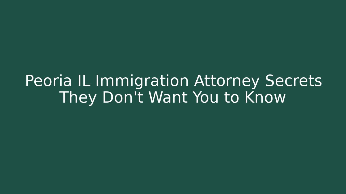 Peoria IL Immigration Attorney Secrets They Don't Want You to Know