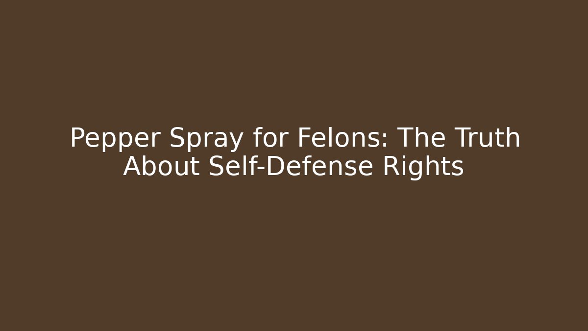 Pepper Spray for Felons: The Truth About Self-Defense Rights