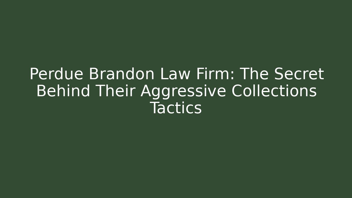 Perdue Brandon Law Firm: The Secret Behind Their Aggressive Collections Tactics
