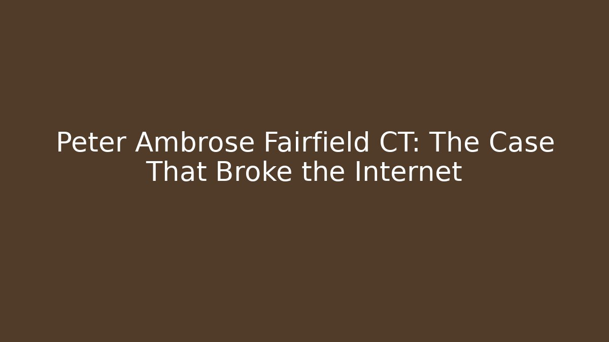 Peter Ambrose Fairfield CT: The Case That Broke the Internet