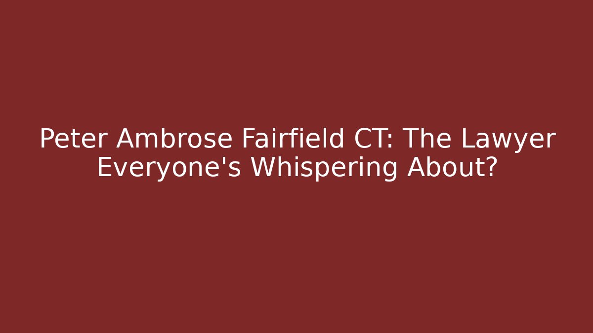 Peter Ambrose Fairfield CT: The Lawyer Everyone’s Whispering About?