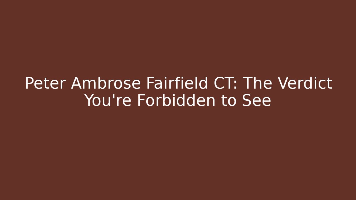 Peter Ambrose Fairfield CT: The Verdict You’re Forbidden to See - V Auction