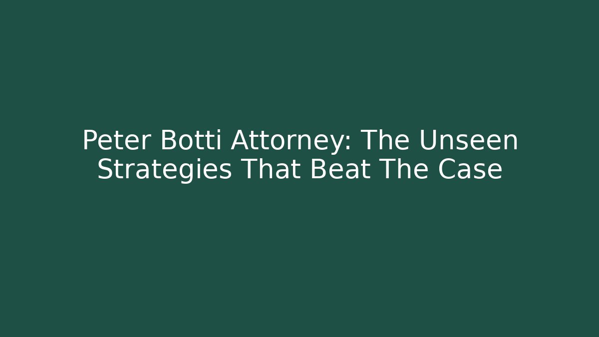 Peter Botti Attorney: The Unseen Strategies That Beat The Case