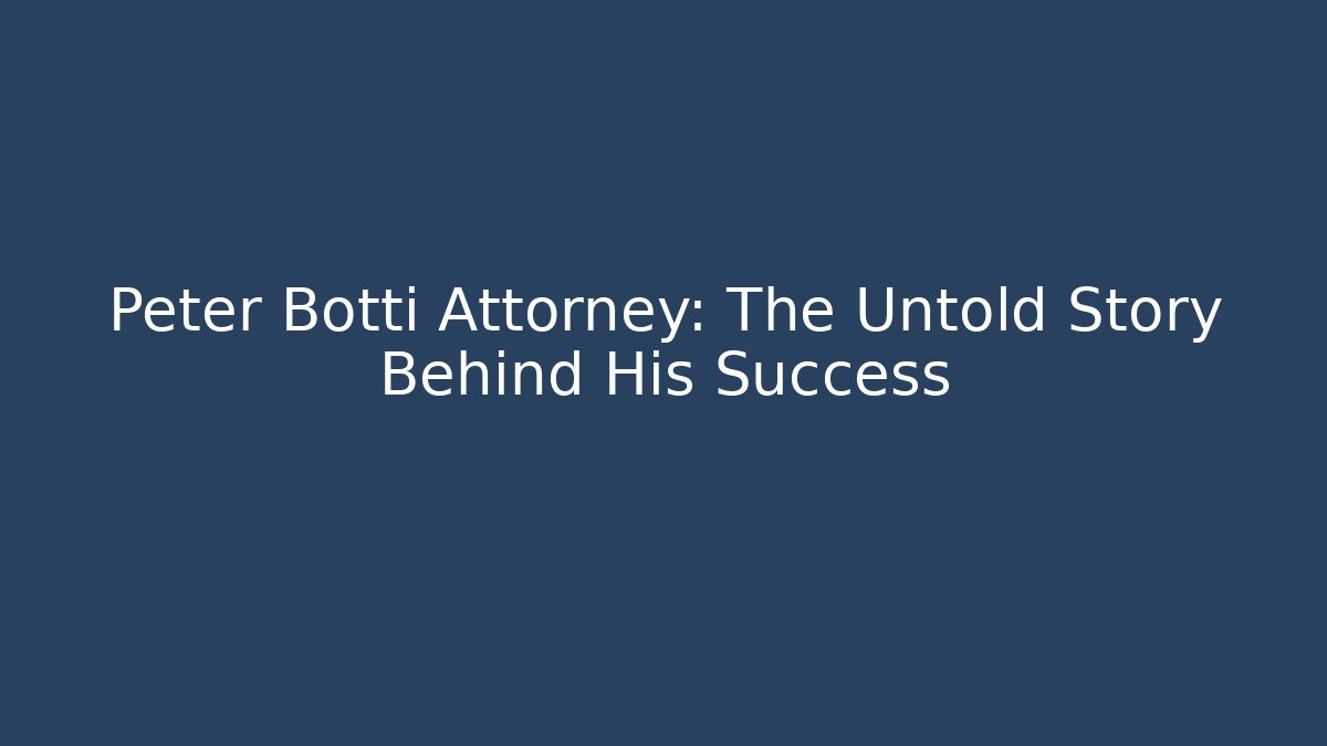 Peter Botti Attorney: The Untold Story Behind His Success
