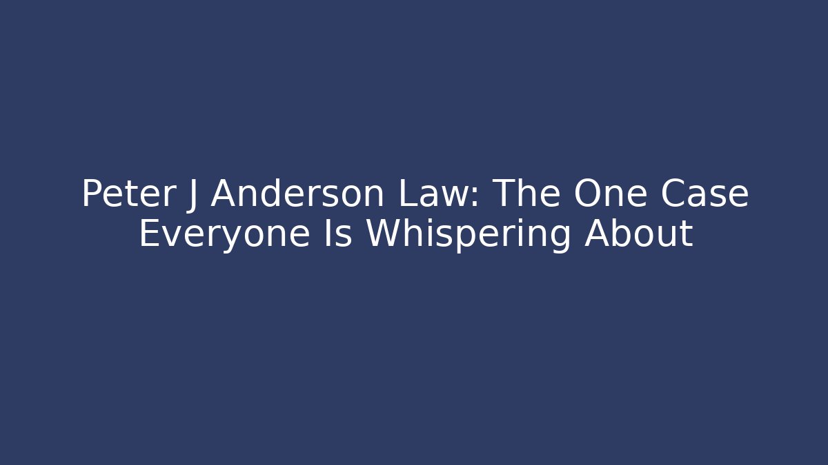 Peter J Anderson Law: The One Case Everyone Is Whispering About